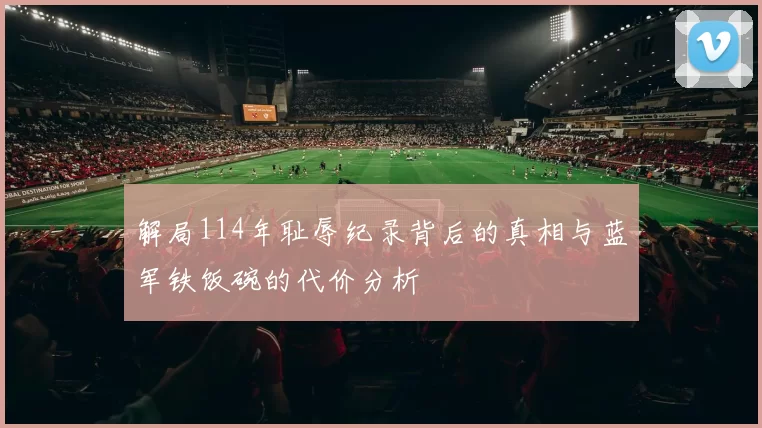 解局114年耻辱纪录背后的真相与蓝军铁饭碗的代价分析