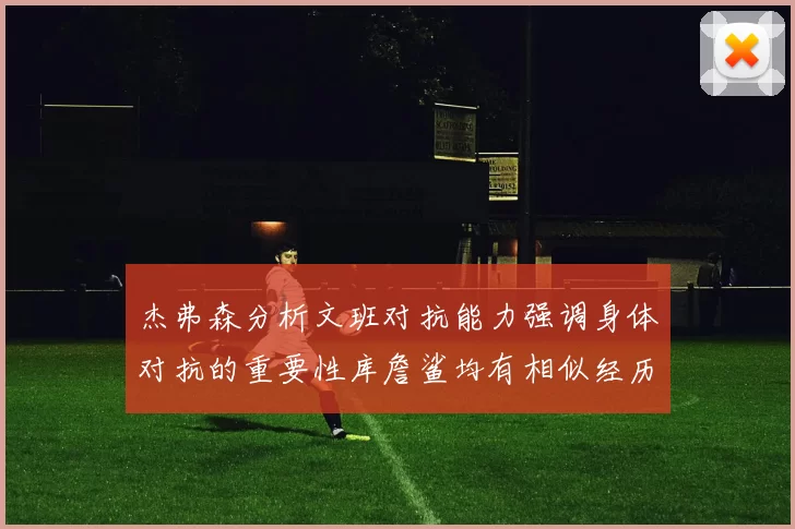 杰弗森分析文班对抗能力强调身体对抗的重要性库詹鲨均有相似经历
