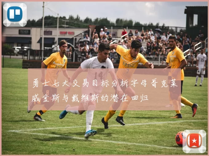 勇士七大交易目标分析字母哥克莱威金斯与戴维斯的潜在回归