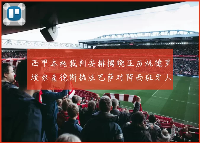 西甲本轮裁判安排揭晓亚历杭德罗埃尔南德斯执法巴萨对阵西班牙人比赛