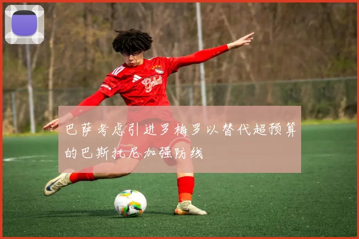 巴萨考虑引进罗梅罗以替代超预算的巴斯托尼加强防线