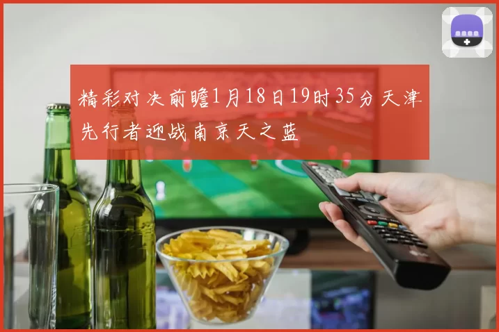 精彩对决前瞻1月18日19时35分天津先行者迎战南京天之蓝