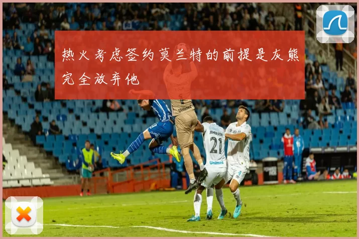 热火考虑签约莫兰特的前提是灰熊完全放弃他