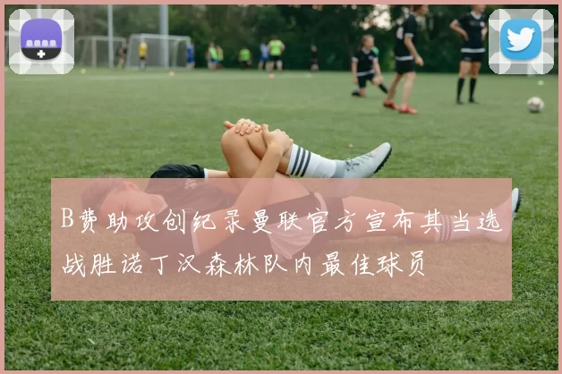 B费助攻创纪录曼联官方宣布其当选战胜诺丁汉森林队内最佳球员