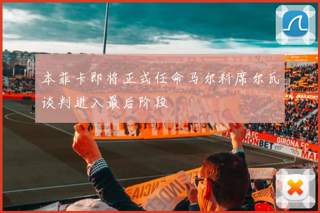 本菲卡即将正式任命马尔科席尔瓦谈判进入最后阶段