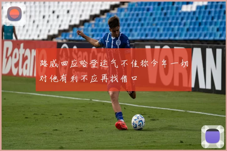 路威回应哈登运气不佳称今年一切对他有利不应再找借口