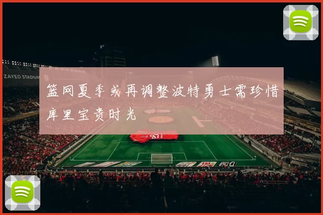 篮网夏季或再调整波特勇士需珍惜库里宝贵时光