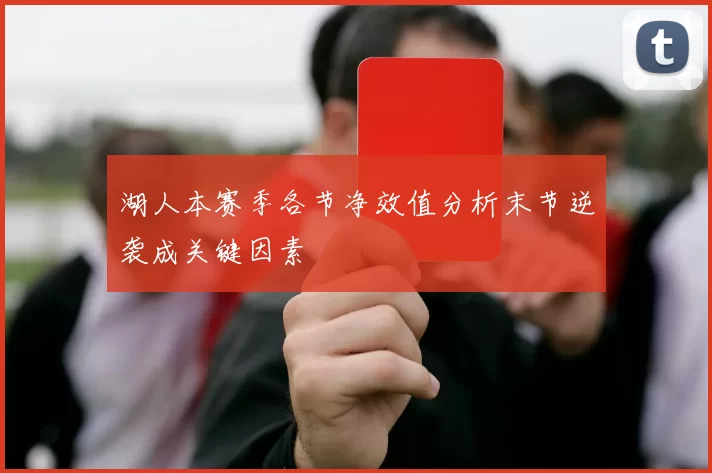 湖人本赛季各节净效值分析末节逆袭成关键因素